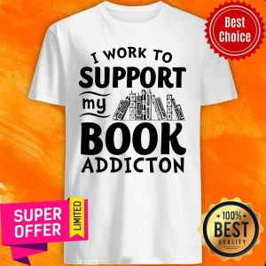 Top I Work To Support My Book Addiction Shirt
