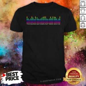 Good The Sound Guy Does Not Need Advice Shirt