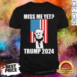 Miss Me Yet President Trump 2024 Shirt