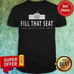 Official Fill That Seat Make America Great Again Shirt