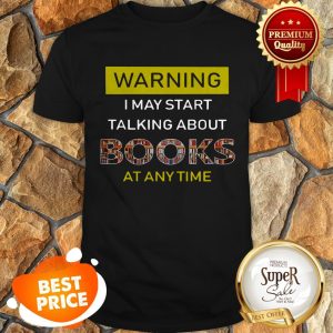 Nice Warning I May Start Talking About Books At Anytime Shirt