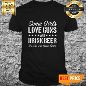 Some Girls Love Guns And Drink Beer Shirt