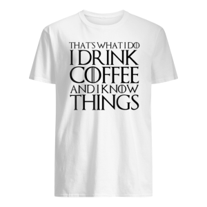 That's What I Do I Drink Coffee And I Know Things Shirt