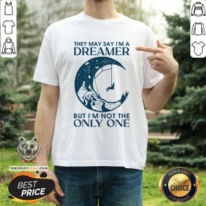 They May Say I Am A Dreamer But Not The Only One Shirt