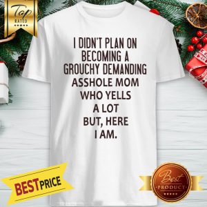 I Didn’t Plan On Becoming A Grouchy Demanding Asshole Mom Who Yells A Lot But Here I Am Shirt