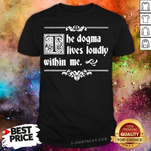 Premium The Dogma Lives Loudly Within Me Shirt