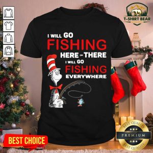Hot Dr. Seuss I Will Go Fishing Here Or There I Will Go Fishing Everywhere Shirt