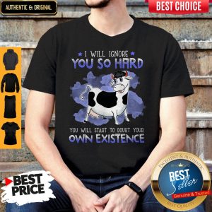 Dairy Cows I Will Ignore You So Hard You Will Start To Doubt Your Own Existence Shirt