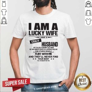Envious I Am A Lucky Wife I Have A Crazy Husband 3 Flirt With Me Shirt