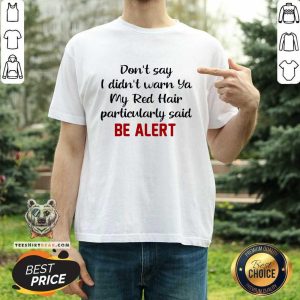 Original Don’t Say I Didn’t Warn Ya My Red Hair Particulary Said Be Alert Shirt