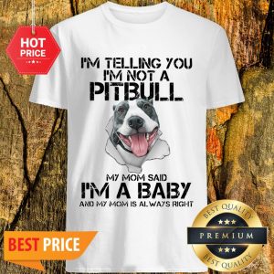 I’m Telling You I’m Not A Pitbull My Mom Said I’m A Baby My Mom Shirt