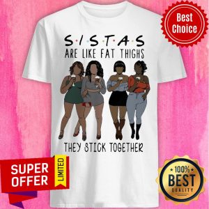 Nice Lady Sistas Are Like Fat Thighs They Stick Together Shirt