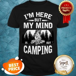 I'm Here But My Mind Is Out Camping Shirt