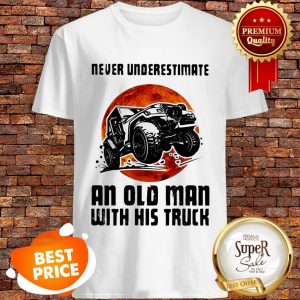 Nice Never Underestimate An Old Man With His Truck Sunset Shirt