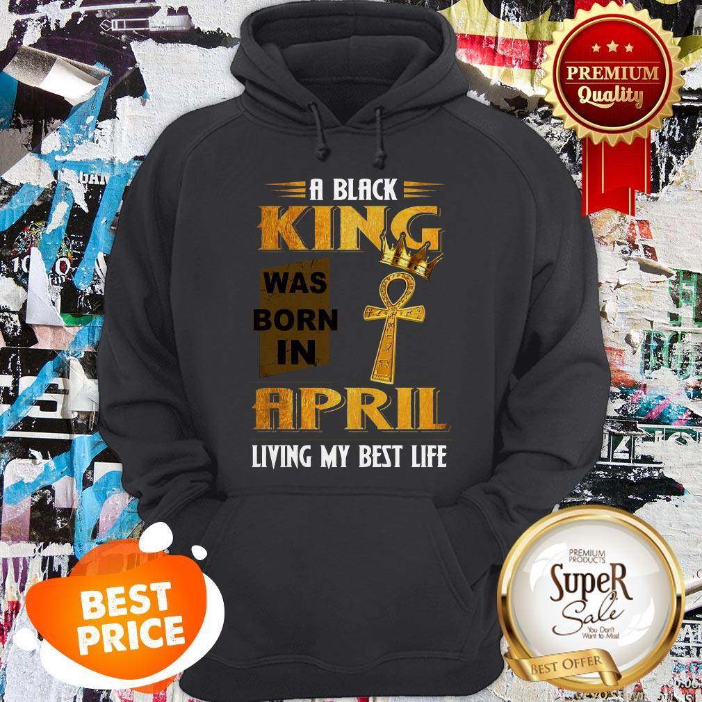 A Black King Was Born In April Living My Best Life Shirt