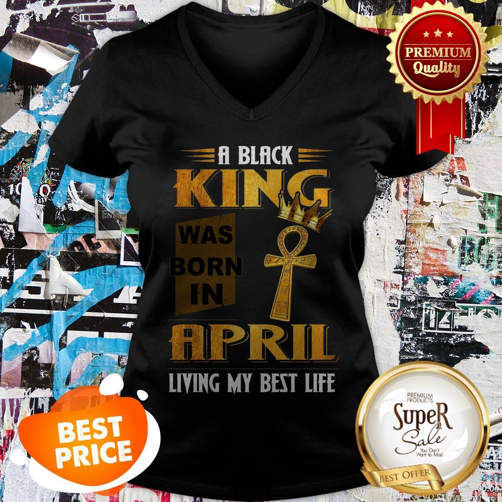 A Black King Was Born In April Living My Best Life Shirt