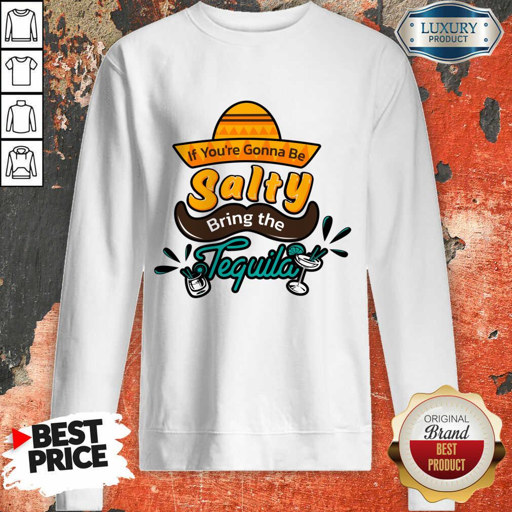 If You're Gonna Be Salty Bring The Tequila Shirt