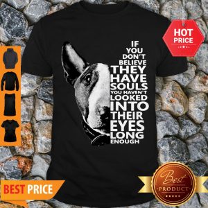 Perfect Bull Terrier If You Don’t Believe They Have Souls You Haven’t Looked Into Their Eyes Shirt