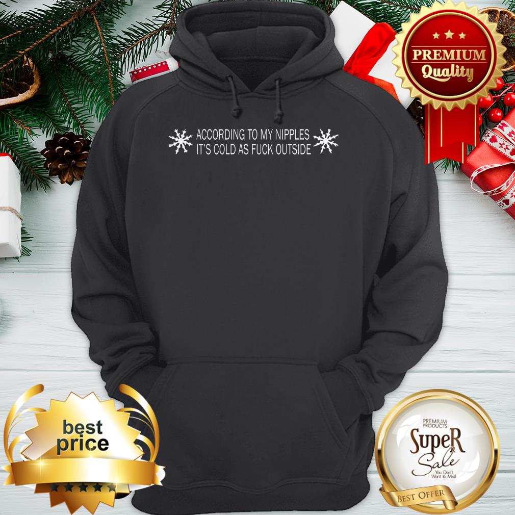 According To My Nipples It's Cold As Fuck Outside Shirt