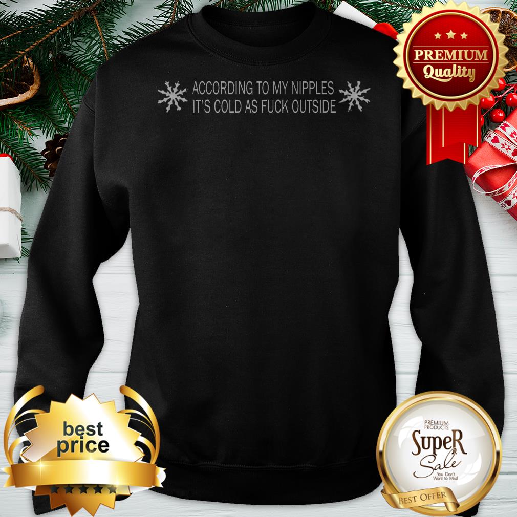 According To My Nipples It's Cold As Fuck Outside Shirt