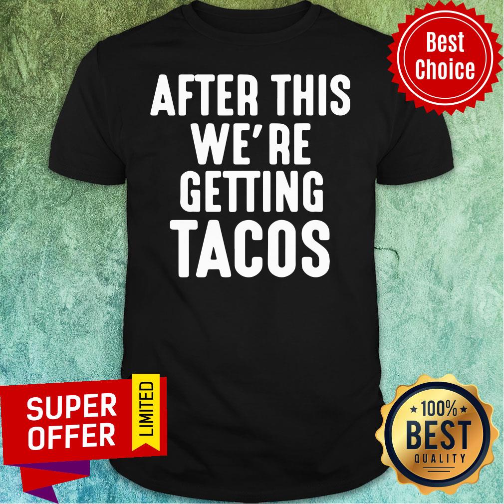 After This We're Getting Tacos Shirt