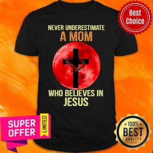 Never Underestimate A Mom Cross Who Belives In Jesus Shirt