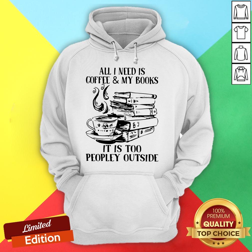 All I Need Is Coffee And My Books It Is Too Peopley Outside Shirt