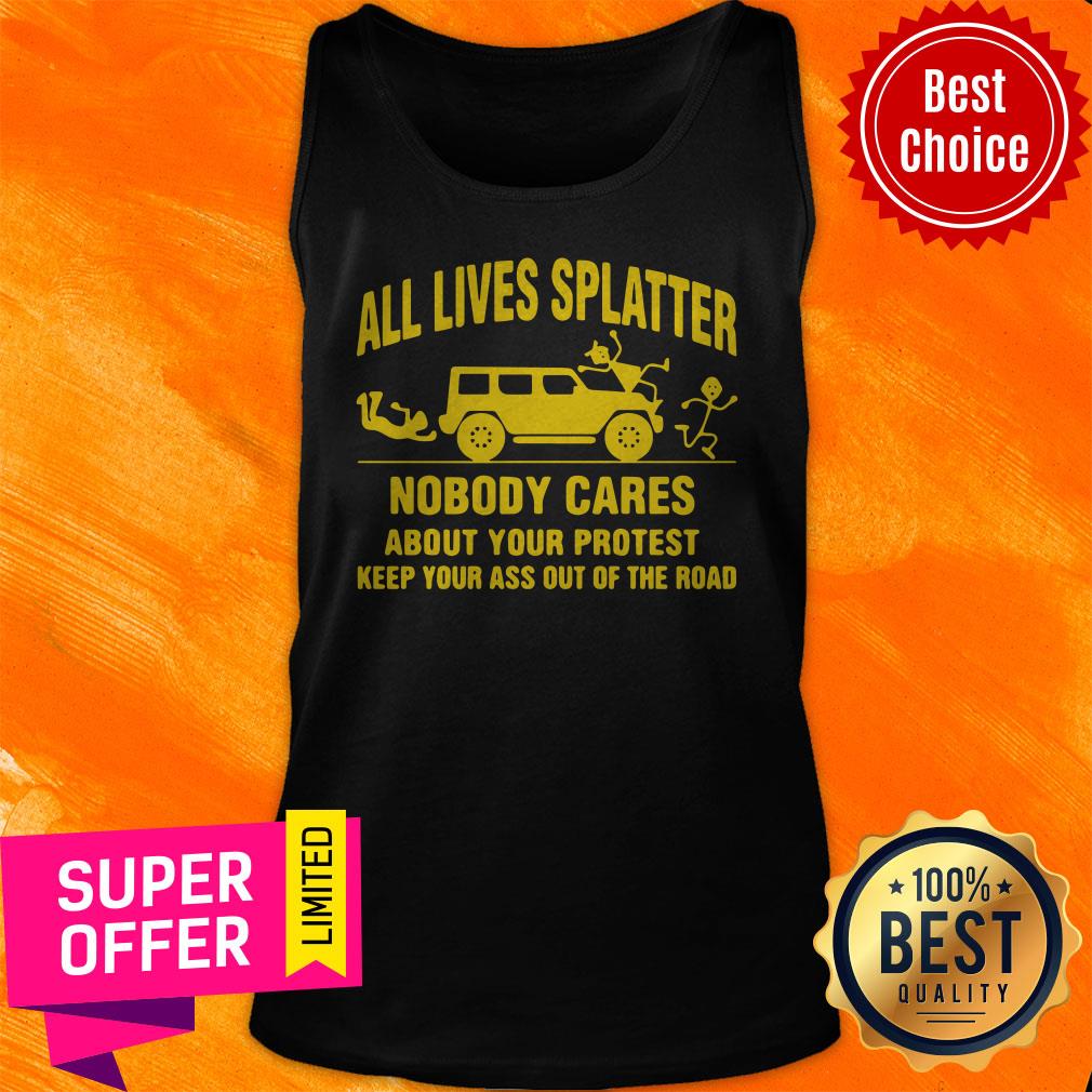 all-lives-splatter-nobody-cares-about-your-protest-keep-your-ass-out-of-the-tank-top.jpg