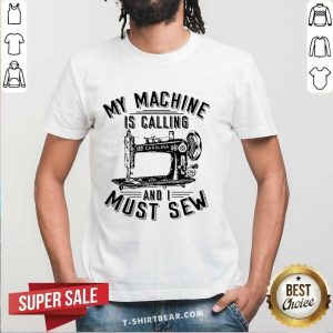 Funny My Machine Is Calling And I Must Sew Sewing Machine Shirt