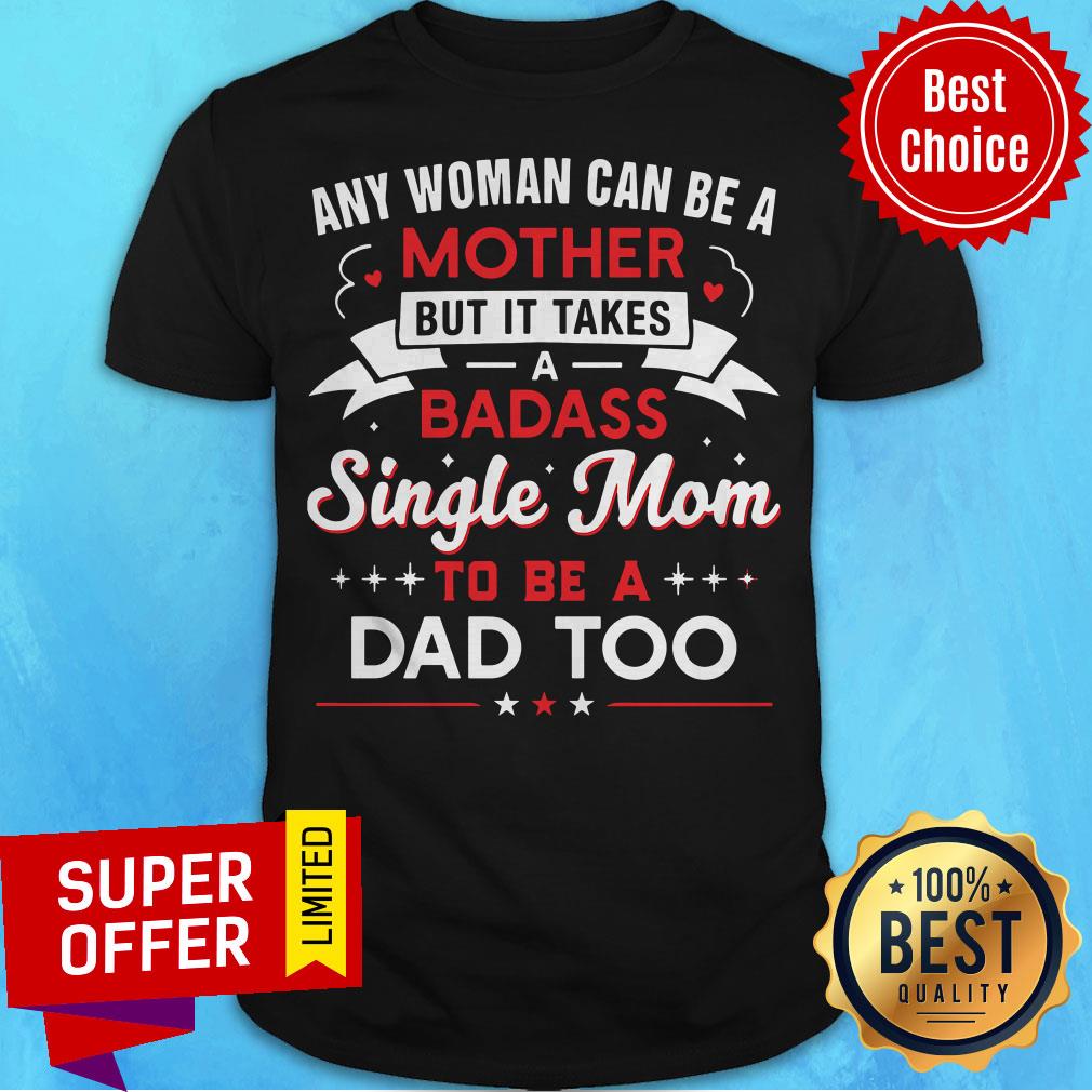 any-woman-can-be-a-mother-but-it-takes-a-badass-single-mom-to-be-a-dad-too-shirt.jpg