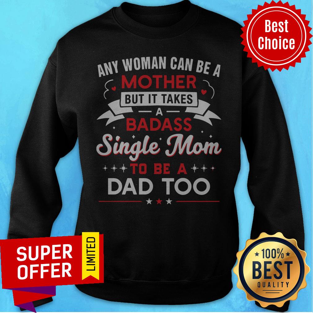 any-woman-can-be-a-mother-but-it-takes-a-badass-single-mom-to-be-a-dad-too-sweatshirt.jpg