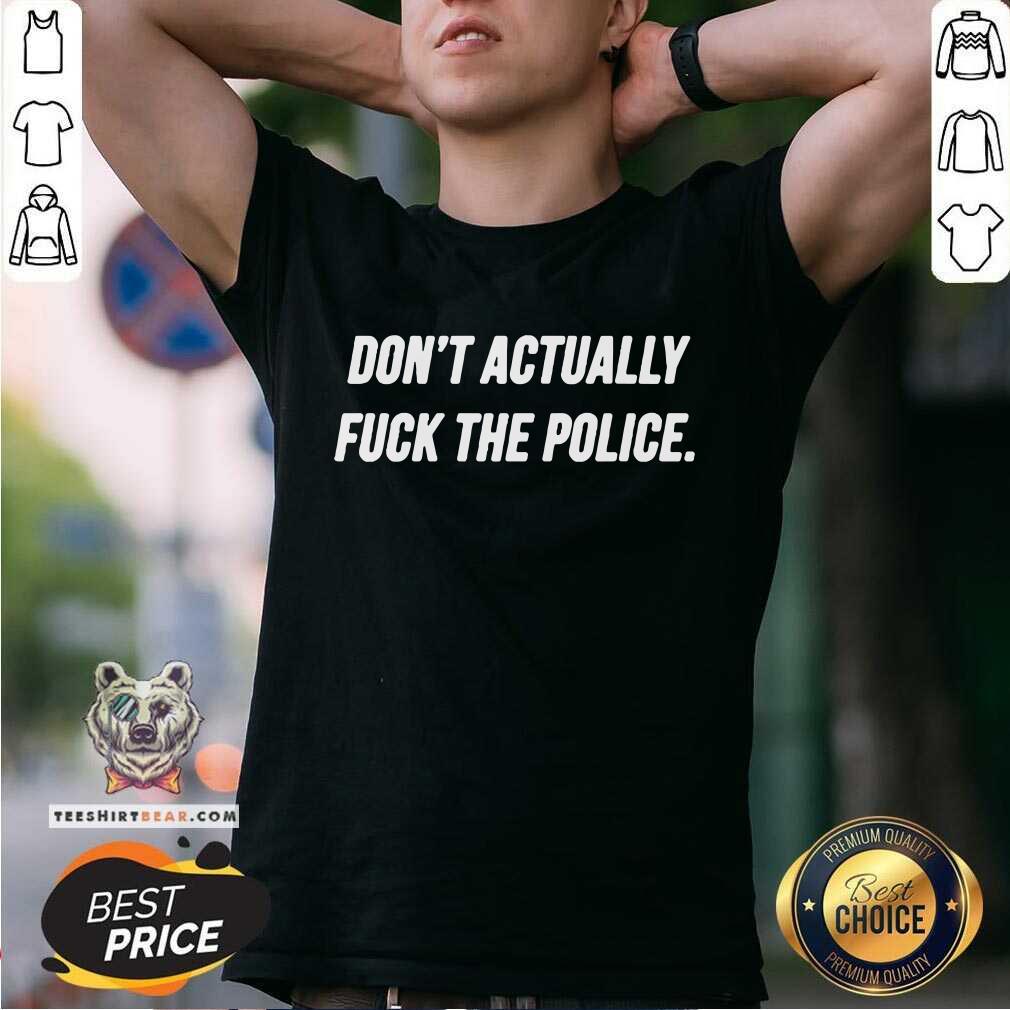 Arrogant Do Not Actually Fuck 4 The Police Shirt