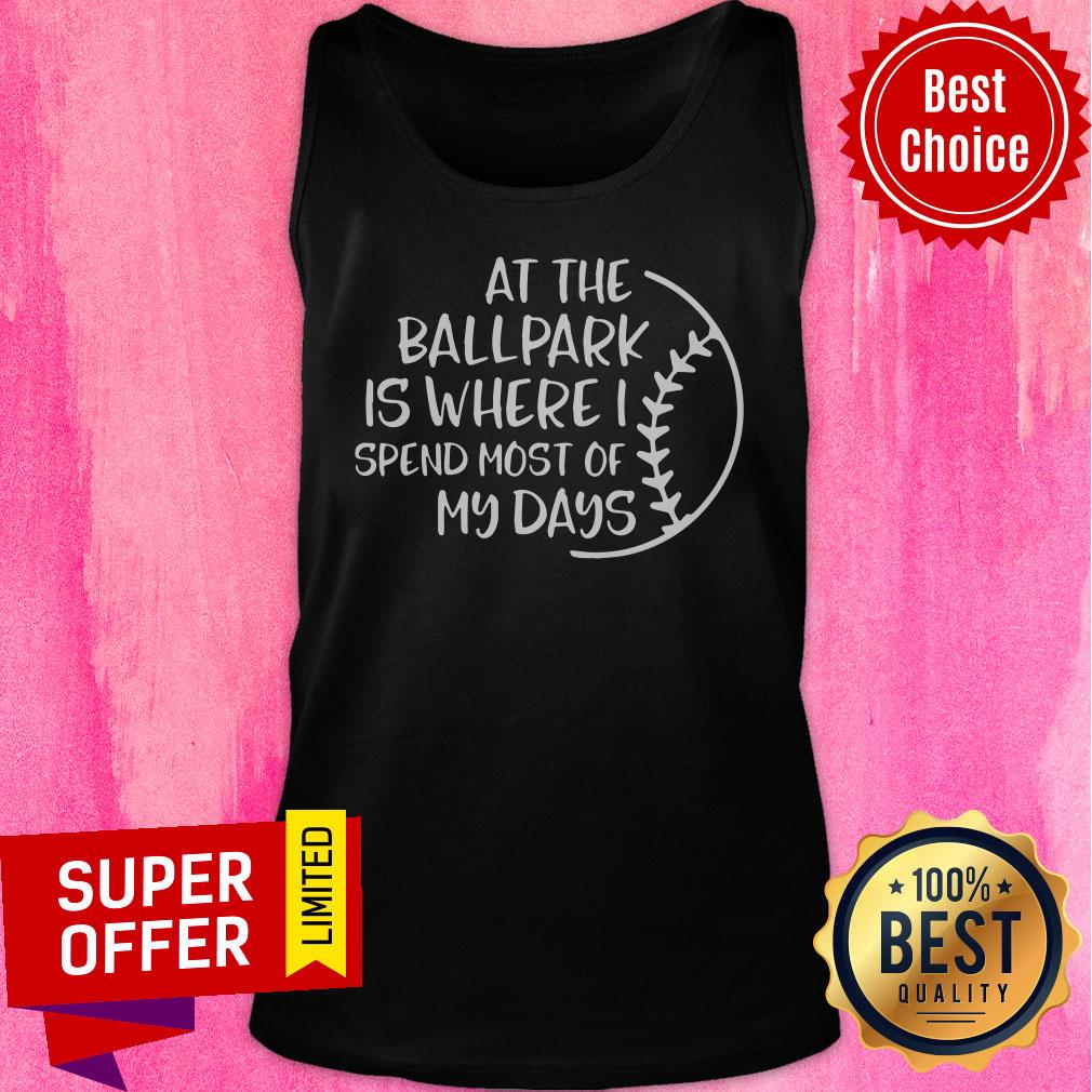 At The Ballpark Is Where I Spend Most Of My Days Shirt