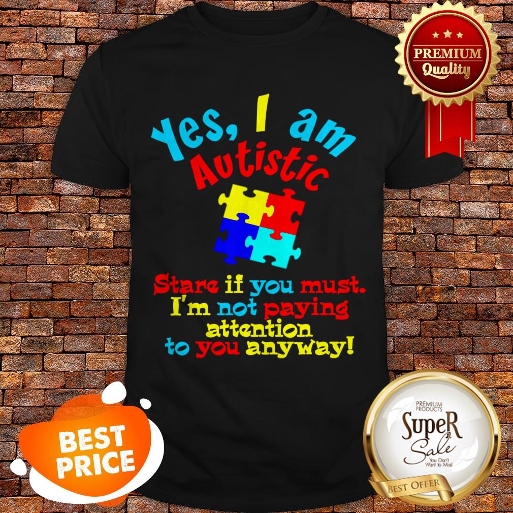 Autism Awareness Yes I Am Autistic Stare If You Must Shirt