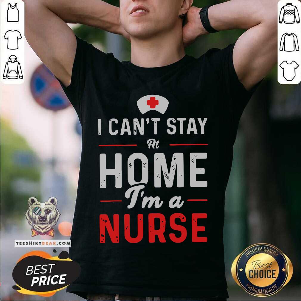 Awesome I Can't Stay At Home Im A Nurse Shirt