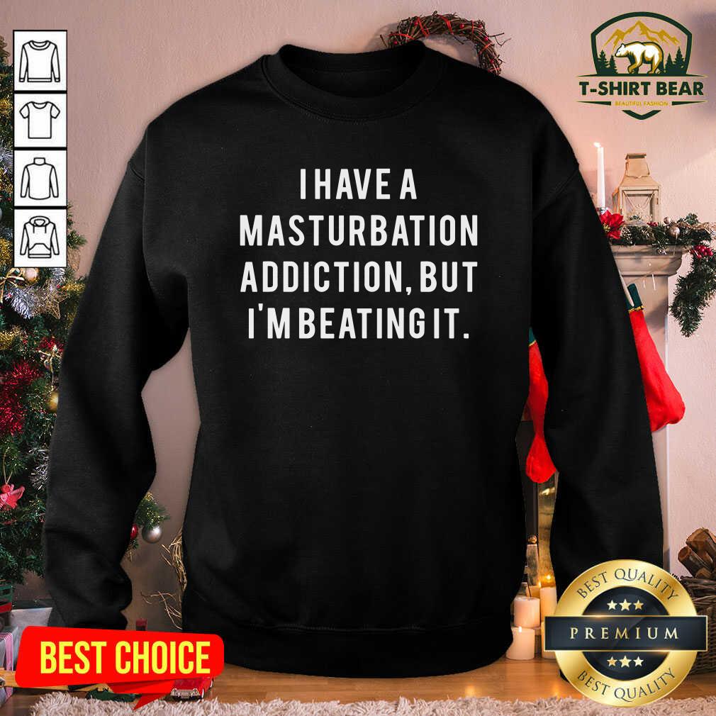 Awesome I Have A Masturbation Addiction But I’m Beating It Shirt