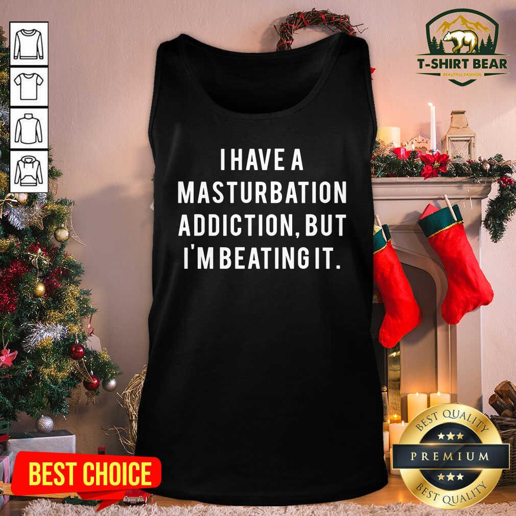 Awesome I Have A Masturbation Addiction But I’m Beating It Shirt