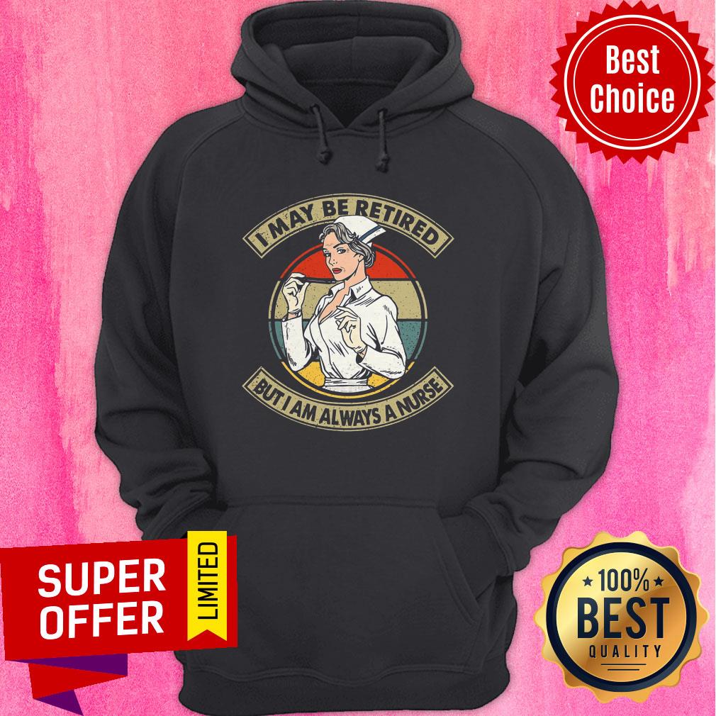 Awesome I May Be Retired But I Am Always A Nurse Shirt