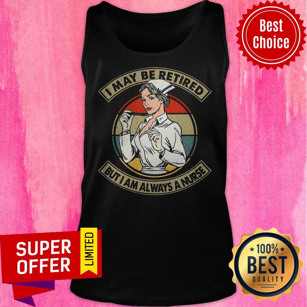 Awesome I May Be Retired But I Am Always A Nurse Shirt