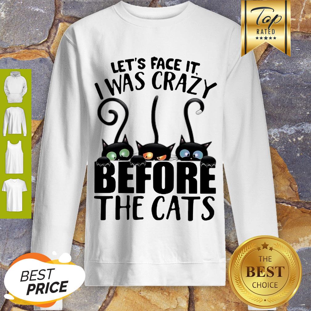 Awesome Let’s Face It I Was Crazy Before The Cats Shirt