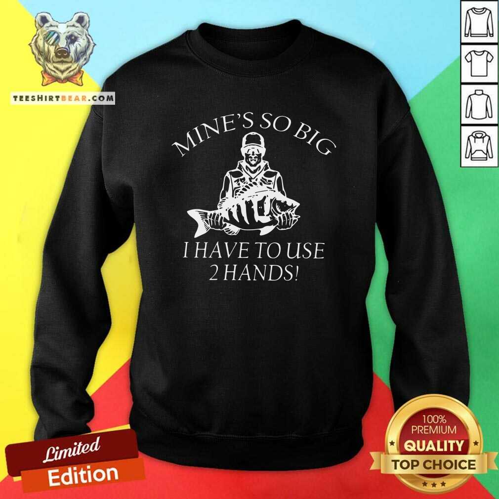 Awesome Mine Is So Big I Have To Use 2 Hands Shirt