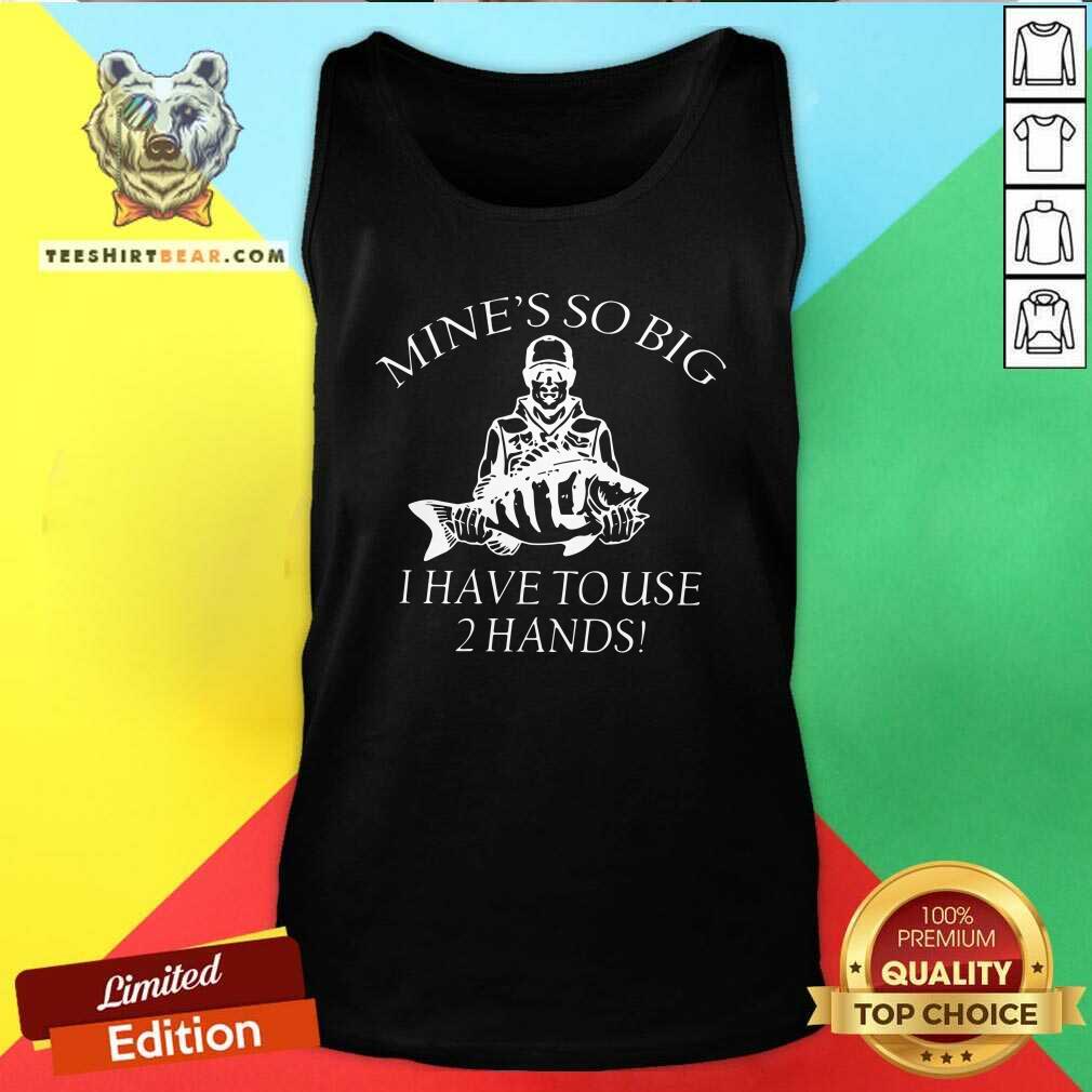 Awesome Mine Is So Big I Have To Use 2 Hands Shirt