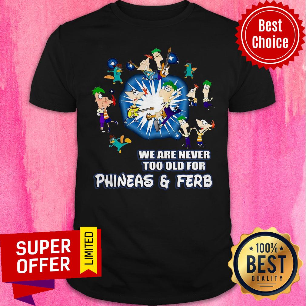 Awesome We Are Never Too Old For Phineas Ferb Shirt
