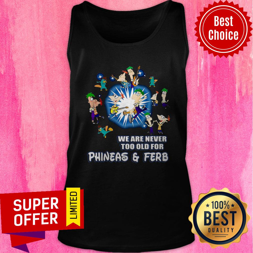Awesome We Are Never Too Old For Phineas Ferb Shirt