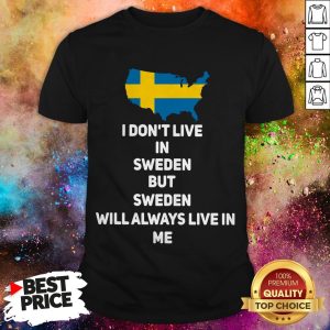 I Don’t Live In Sweden But Sweden Will Always Live In Me Shirt