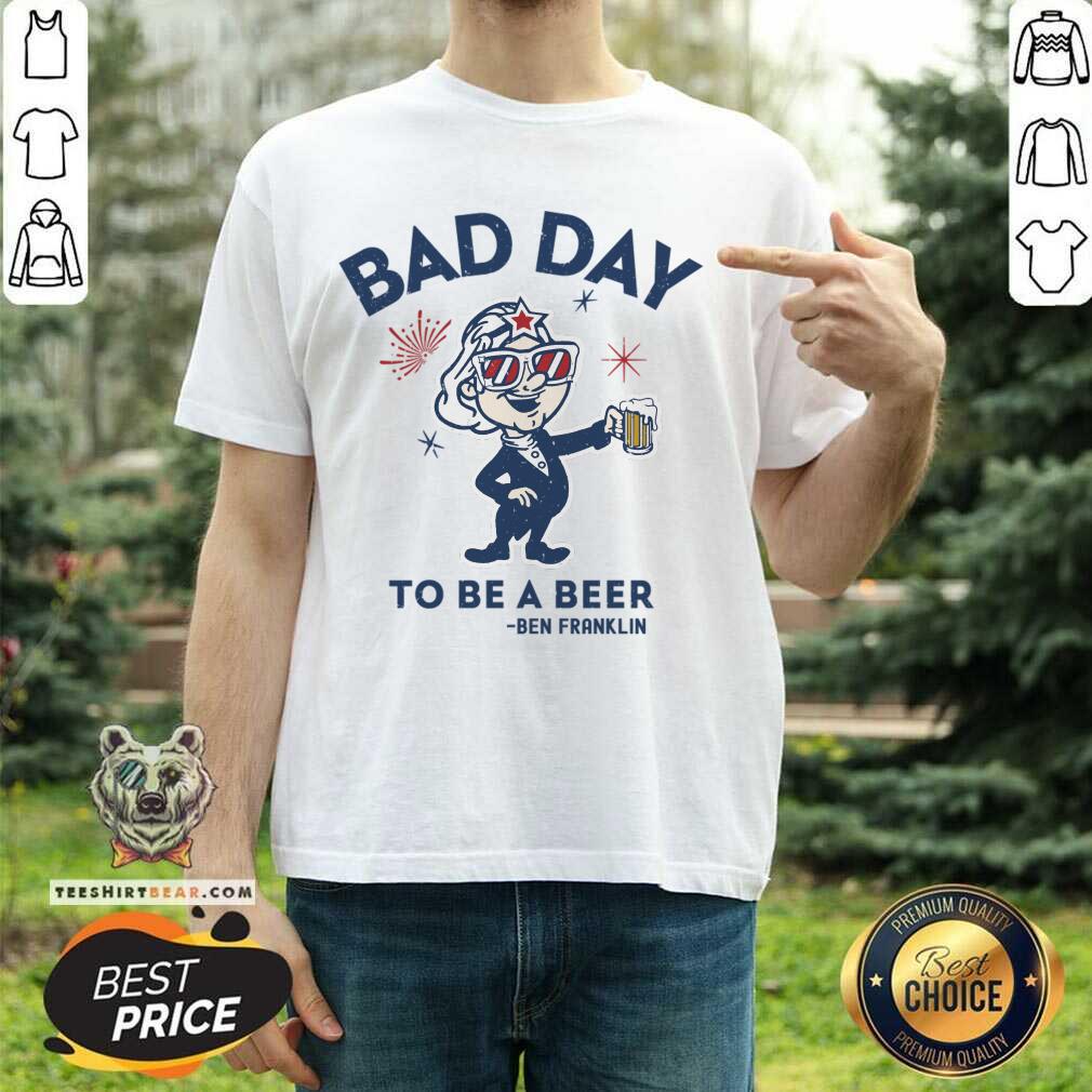 Bad Day To Be A Beer Ben Franklin Shirt