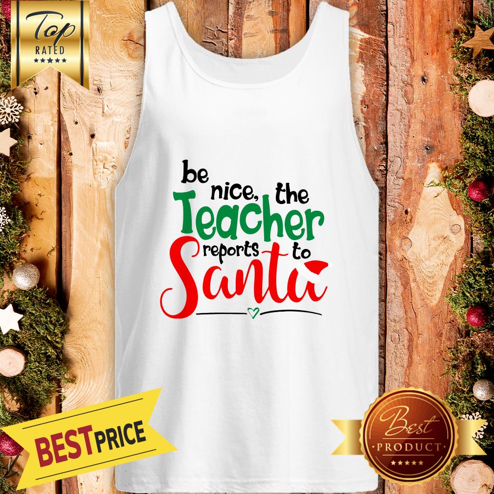 Be Nice The Teacher Reports To Santa Shirt