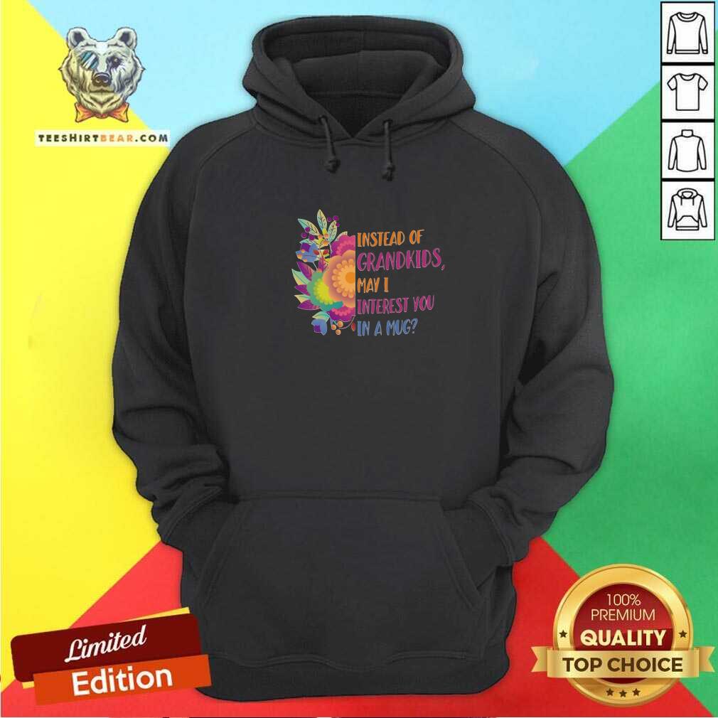 beautiful-instead-of-grandkids-may-i-interest-you-in-a-mug-flower-hoodie.jpg