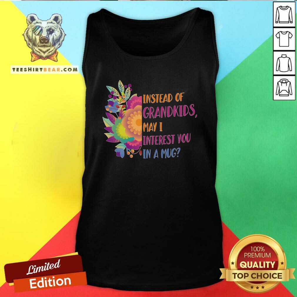 beautiful-instead-of-grandkids-may-i-interest-you-in-a-mug-flower-tank-top.jpg