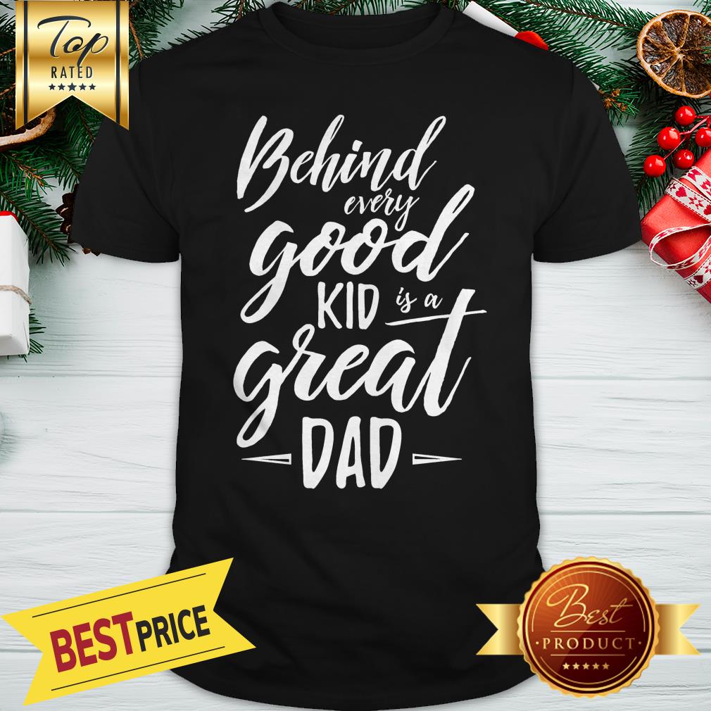 Behind Every Good Kid Is A Great Dad Shirt